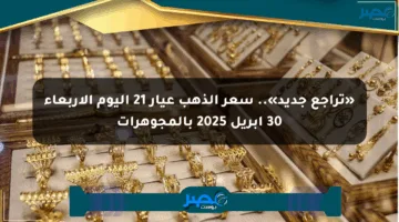 «تراجع جديد».. سعر الذهب عيار 21 اليوم الأربعاء 30 أبريل 2025 بالمجوهرات